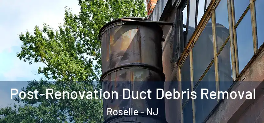Post-Renovation Duct Debris Removal Roselle - NJ